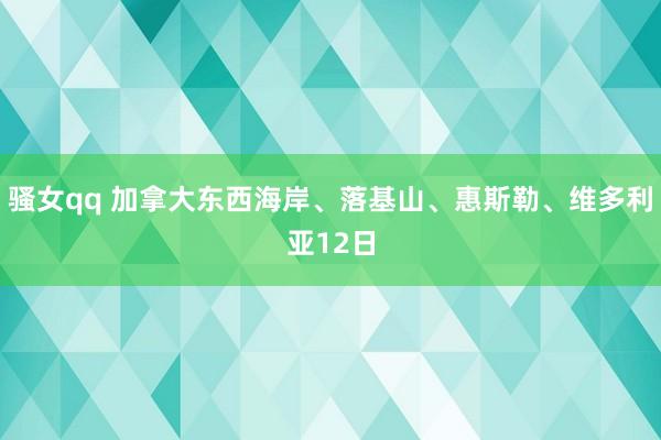 骚女qq 加拿大东西海岸、落基山、惠斯勒、维多利亚12日